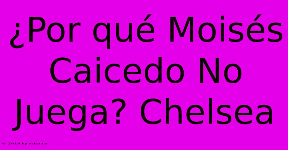 ¿Por Qué Moisés Caicedo No Juega? Chelsea