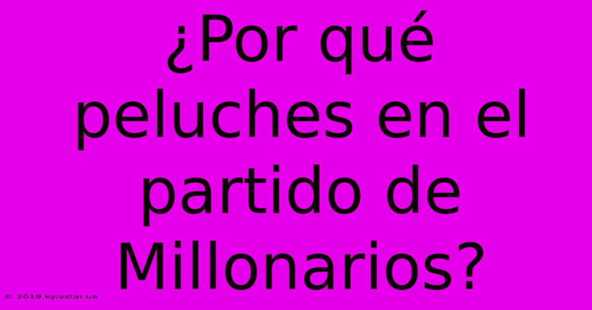 ¿Por Qué Peluches En El Partido De Millonarios?