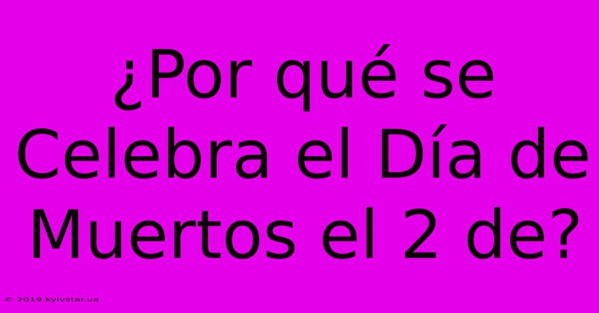 ¿Por Qué Se Celebra El Día De Muertos El 2 De?