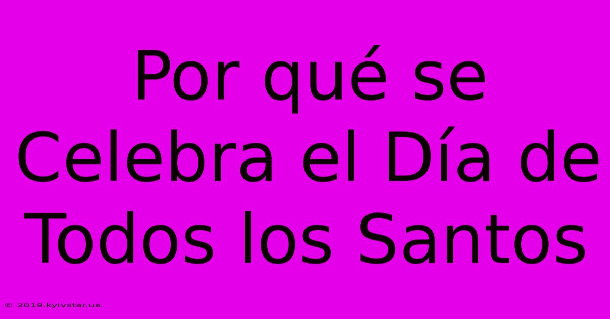 Por Qué Se Celebra El Día De Todos Los Santos