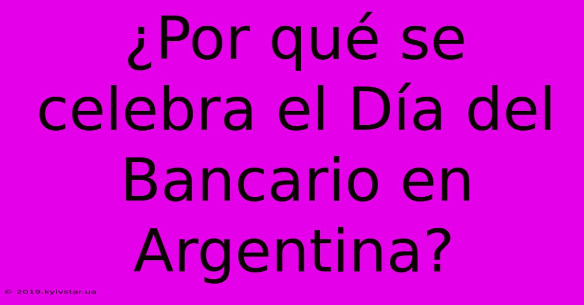 ¿Por Qué Se Celebra El Día Del Bancario En Argentina?