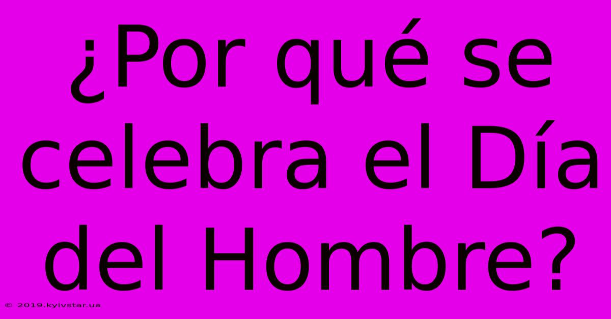 ¿Por Qué Se Celebra El Día Del Hombre?