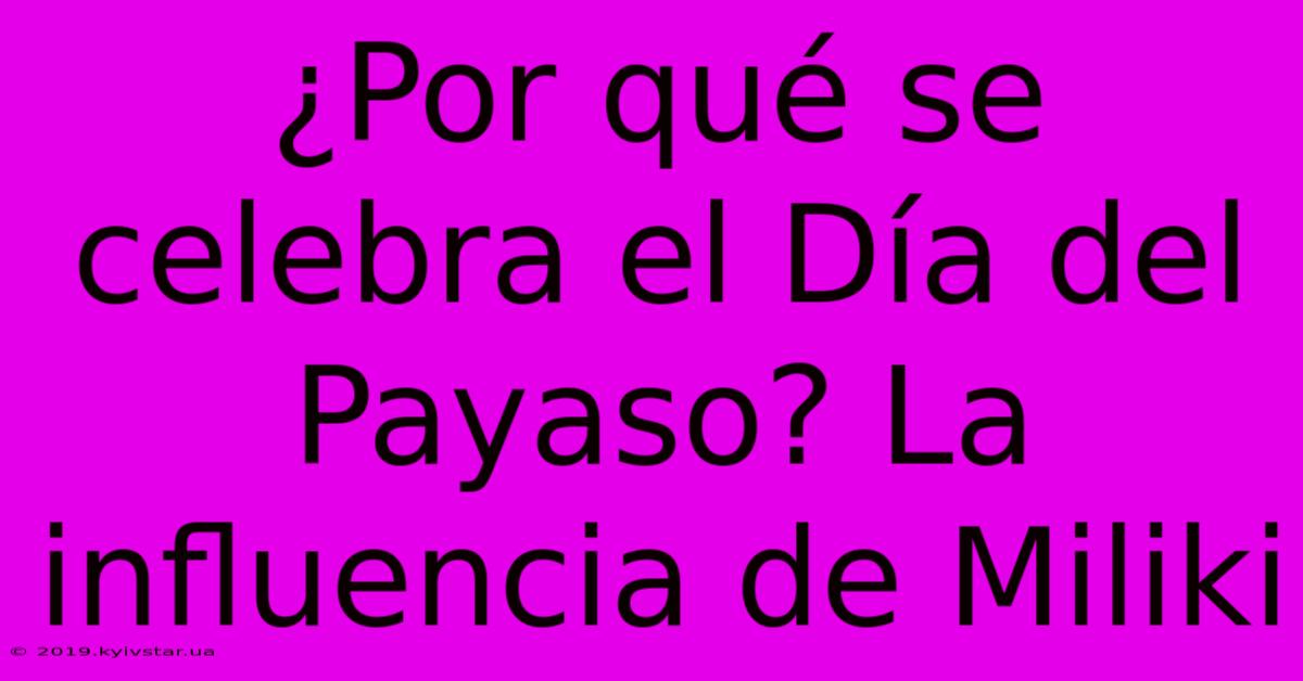 ¿Por Qué Se Celebra El Día Del Payaso? La Influencia De Miliki