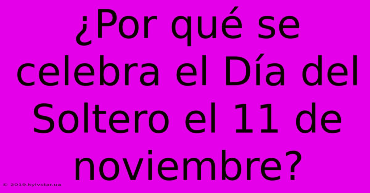 ¿Por Qué Se Celebra El Día Del Soltero El 11 De Noviembre?