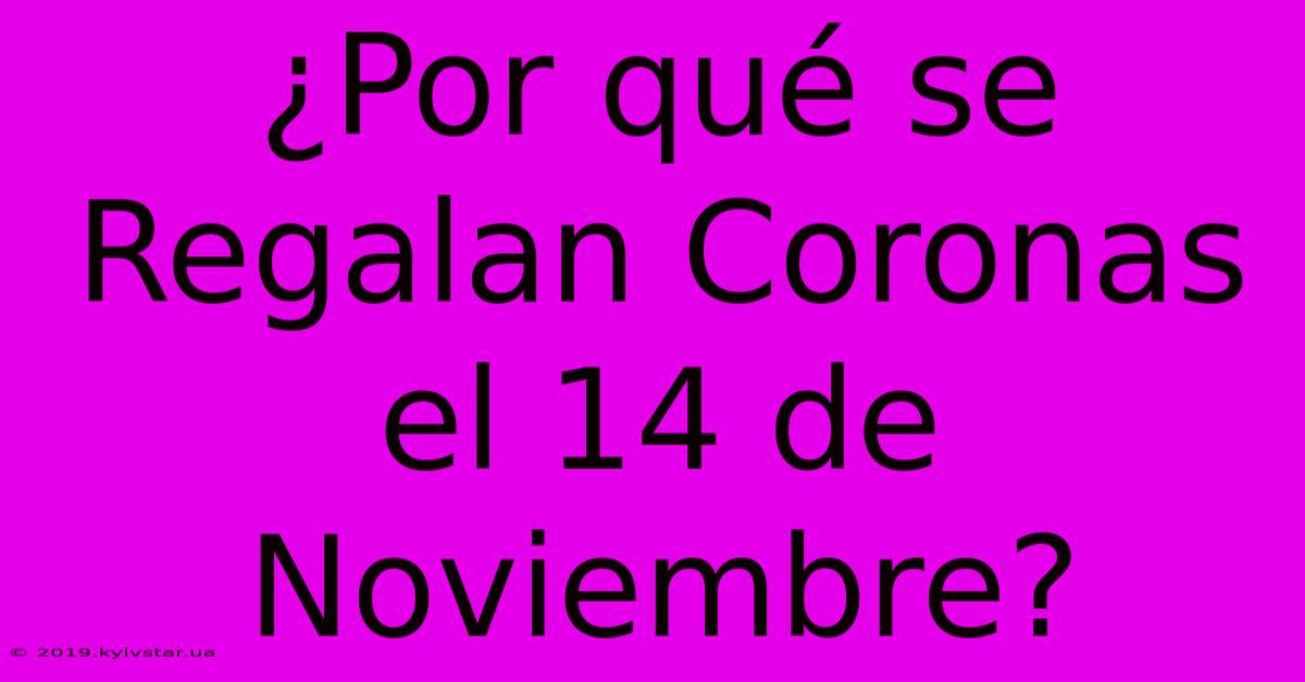 ¿Por Qué Se Regalan Coronas El 14 De Noviembre?