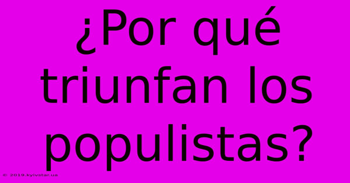 ¿Por Qué Triunfan Los Populistas?