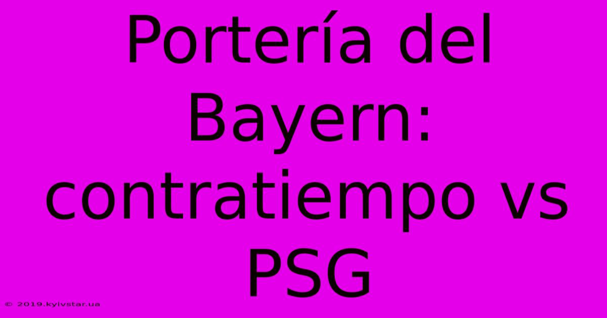 Portería Del Bayern: Contratiempo Vs PSG