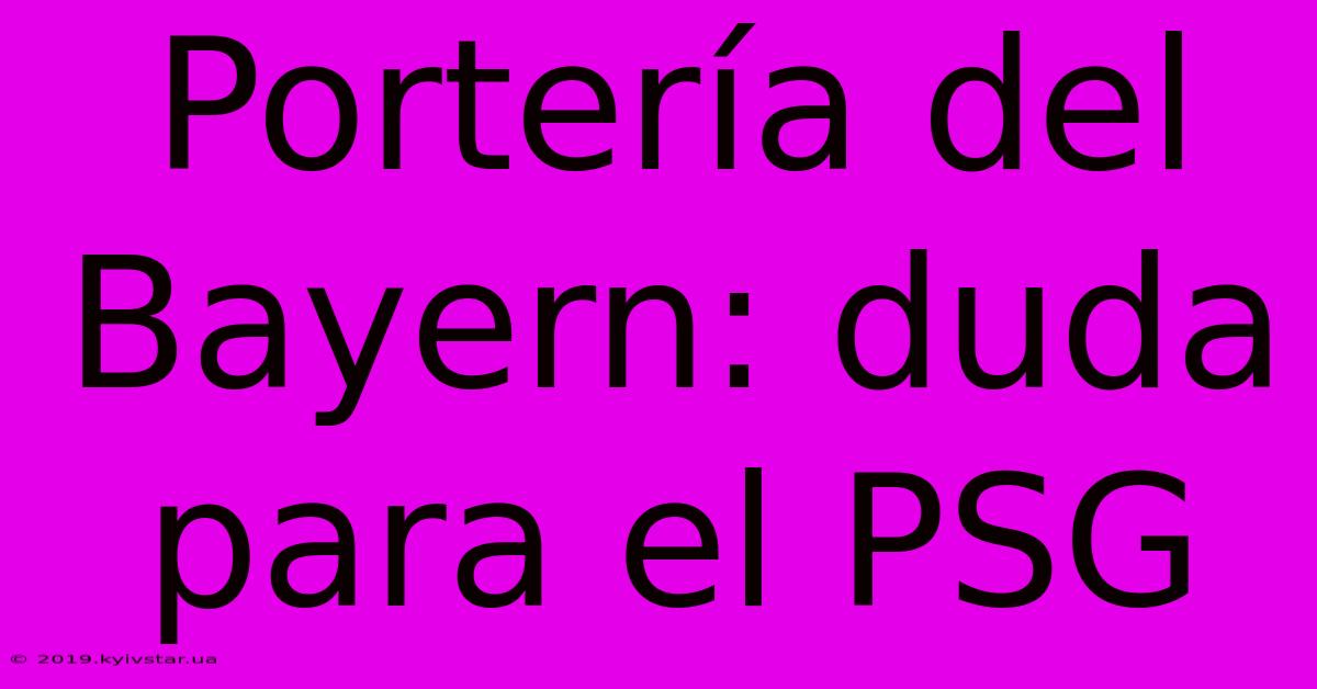 Portería Del Bayern: Duda Para El PSG