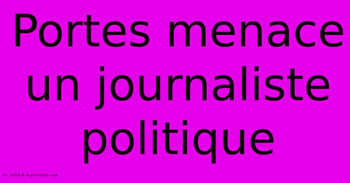 Portes Menace Un Journaliste Politique