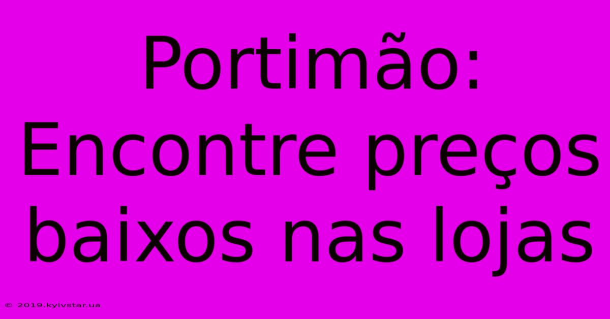 Portimão: Encontre Preços Baixos Nas Lojas