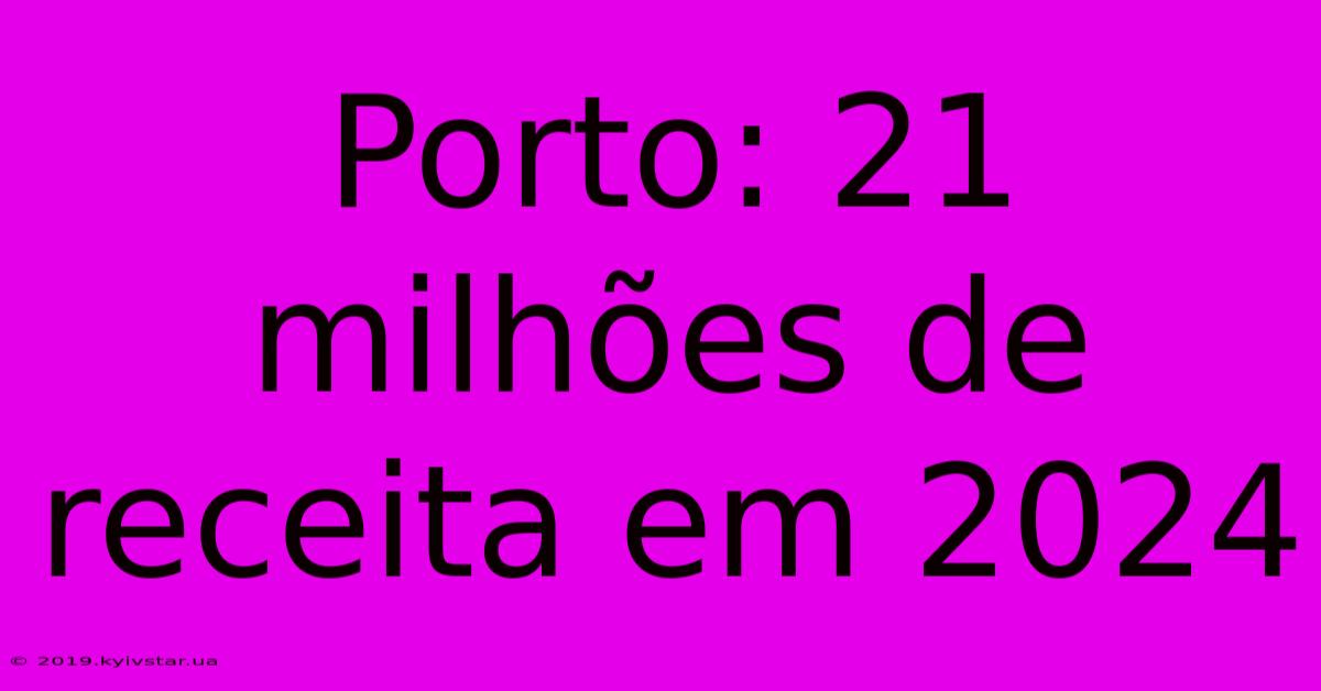 Porto: 21 Milhões De Receita Em 2024