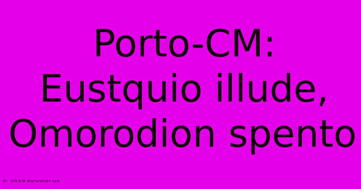 Porto-CM: Eustquio Illude, Omorodion Spento