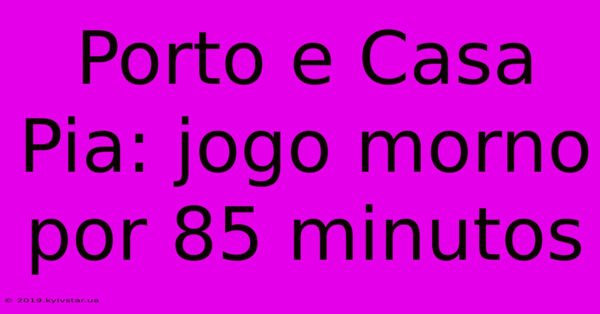 Porto E Casa Pia: Jogo Morno Por 85 Minutos