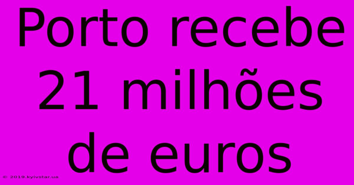 Porto Recebe 21 Milhões De Euros