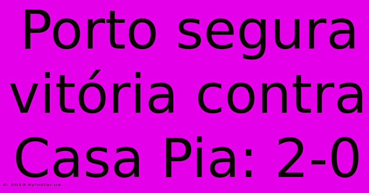 Porto Segura Vitória Contra Casa Pia: 2-0