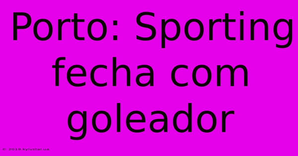 Porto: Sporting Fecha Com Goleador