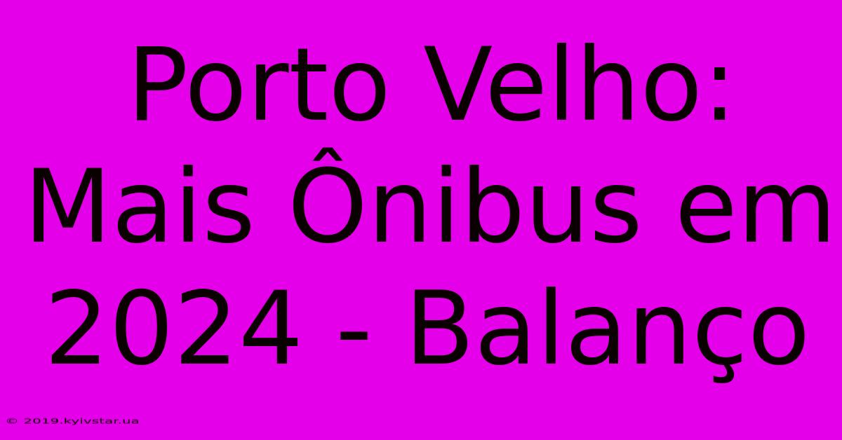 Porto Velho: Mais Ônibus Em 2024 - Balanço