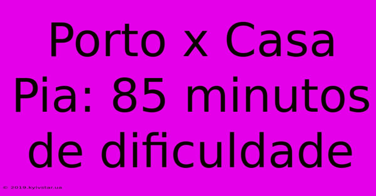 Porto X Casa Pia: 85 Minutos De Dificuldade