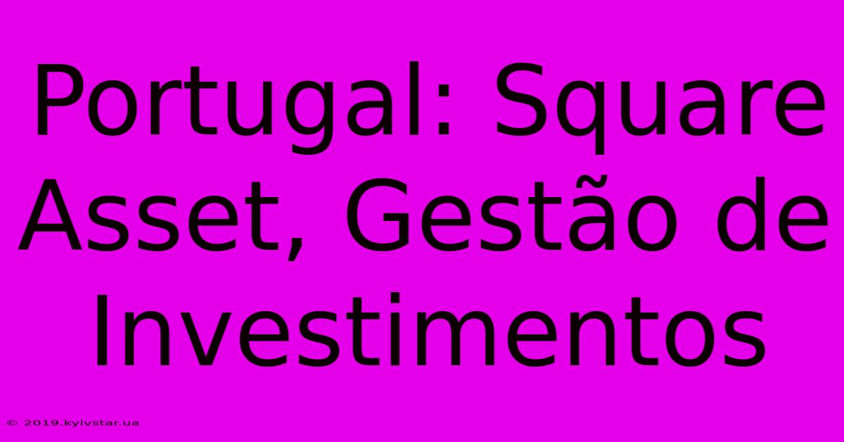 Portugal: Square Asset, Gestão De Investimentos