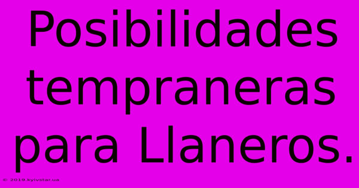 Posibilidades Tempraneras Para Llaneros.