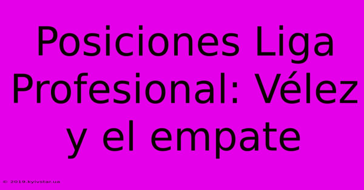 Posiciones Liga Profesional: Vélez Y El Empate