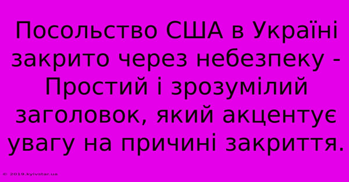 Посольство США В Україні Закрито Через Небезпеку - Простий І Зрозумілий Заголовок, Який Акцентує Увагу На Причині Закриття.