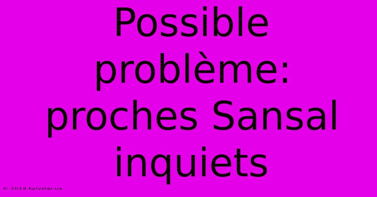 Possible Problème: Proches Sansal Inquiets