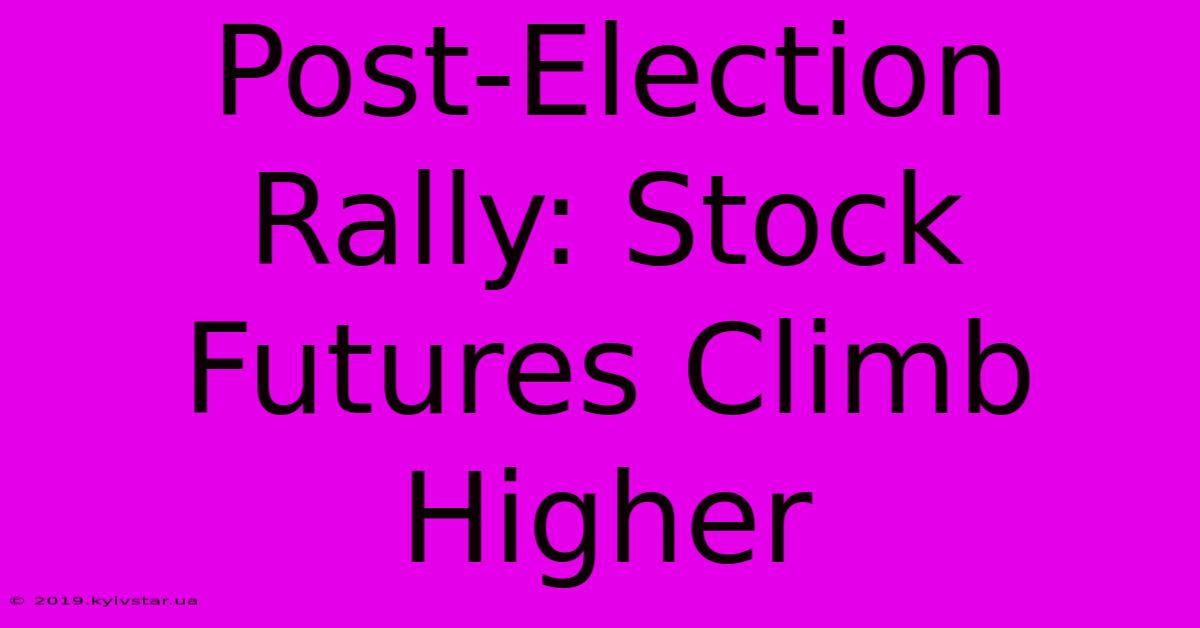 Post-Election Rally: Stock Futures Climb Higher