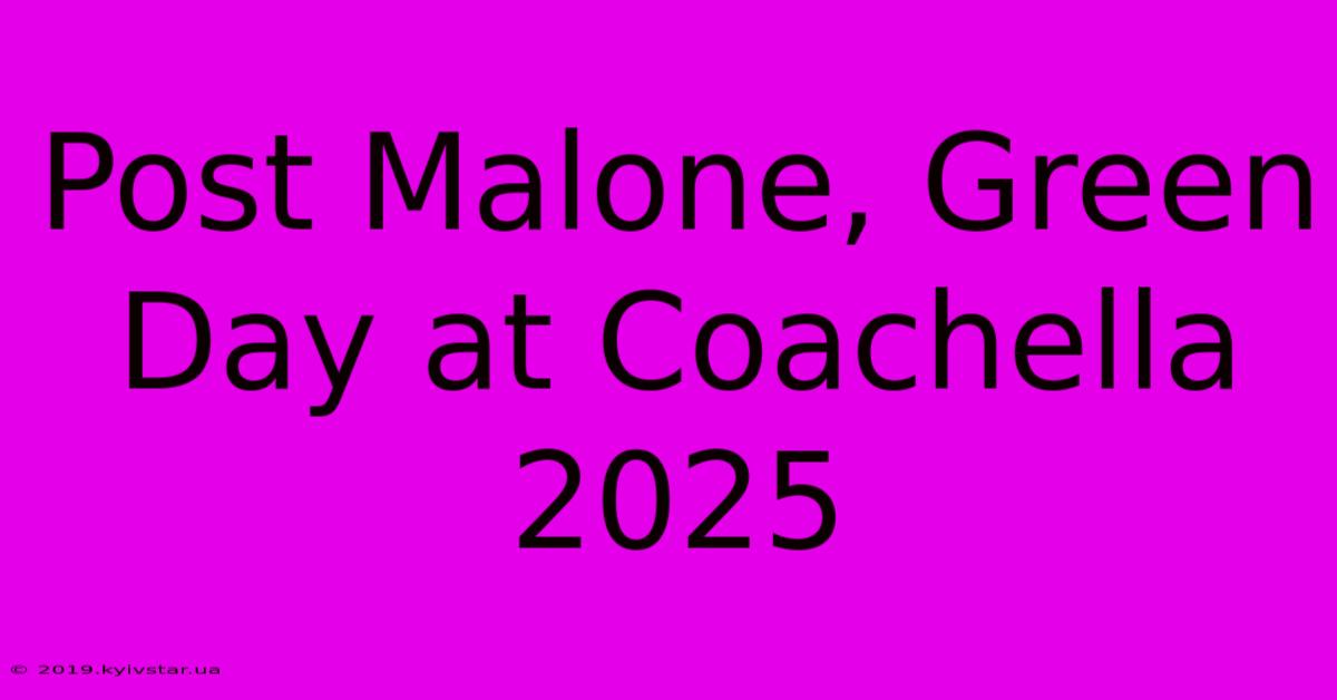 Post Malone, Green Day At Coachella 2025