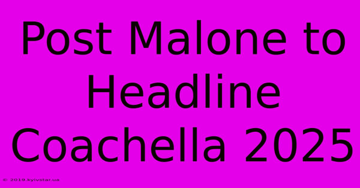 Post Malone To Headline Coachella 2025