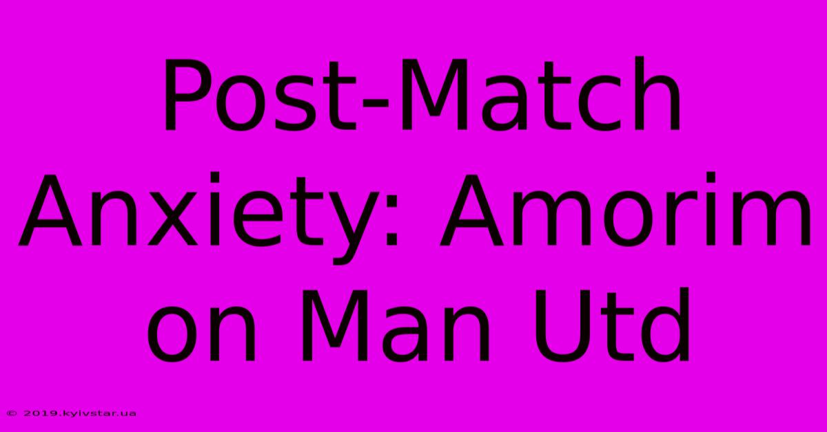 Post-Match Anxiety: Amorim On Man Utd