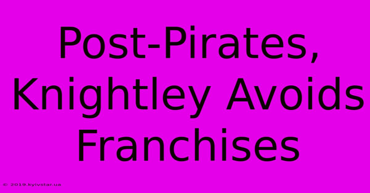 Post-Pirates, Knightley Avoids Franchises