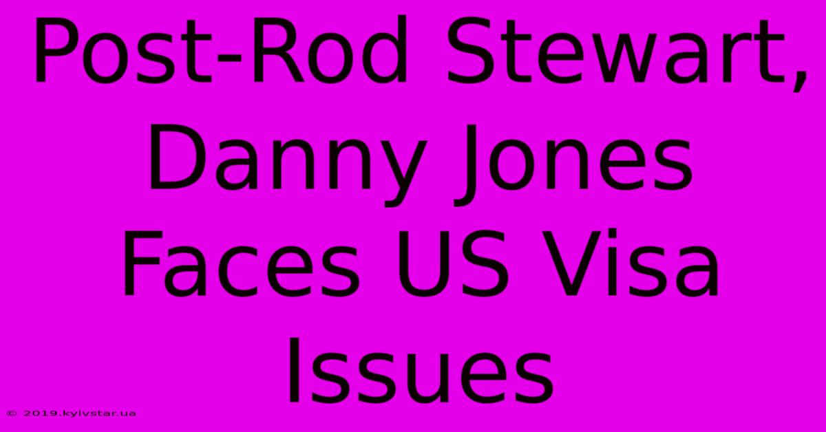 Post-Rod Stewart, Danny Jones Faces US Visa Issues