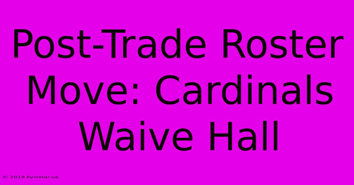 Post-Trade Roster Move: Cardinals Waive Hall 