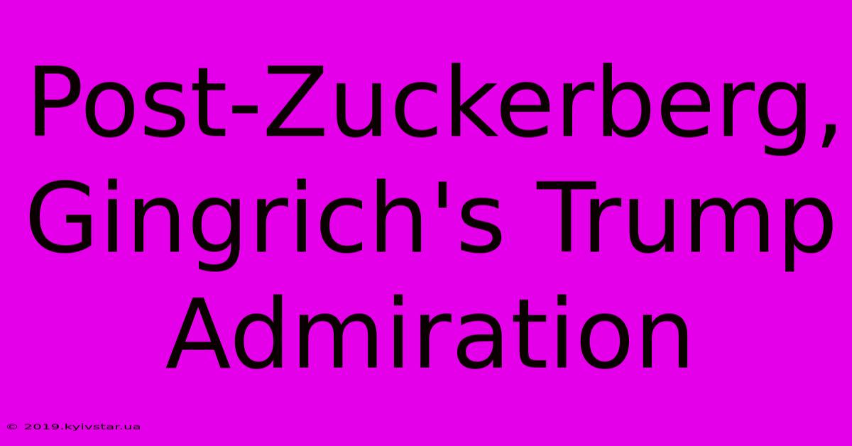 Post-Zuckerberg, Gingrich's Trump Admiration