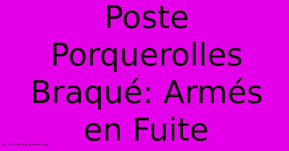 Poste Porquerolles Braqué: Armés En Fuite