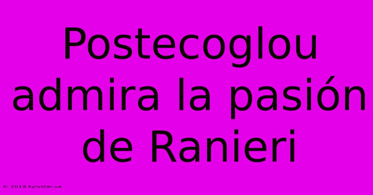 Postecoglou Admira La Pasión De Ranieri