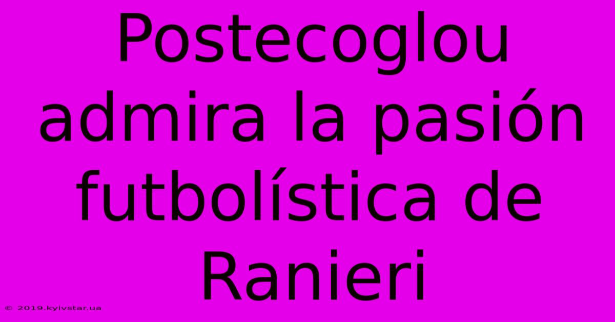 Postecoglou Admira La Pasión Futbolística De Ranieri