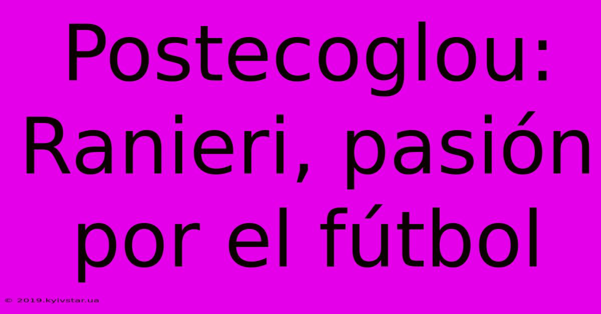 Postecoglou: Ranieri, Pasión Por El Fútbol