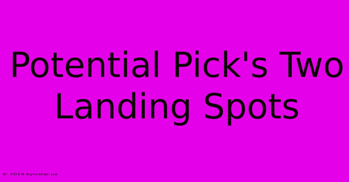 Potential Pick's Two Landing Spots