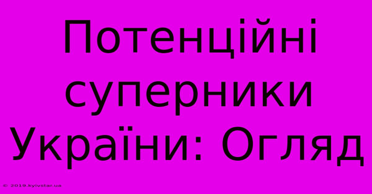 Потенційні Суперники України: Огляд