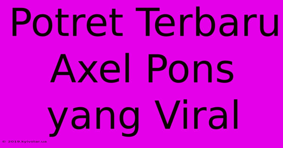 Potret Terbaru Axel Pons Yang Viral