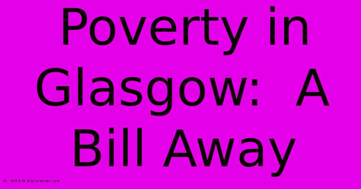 Poverty In Glasgow:  A Bill Away