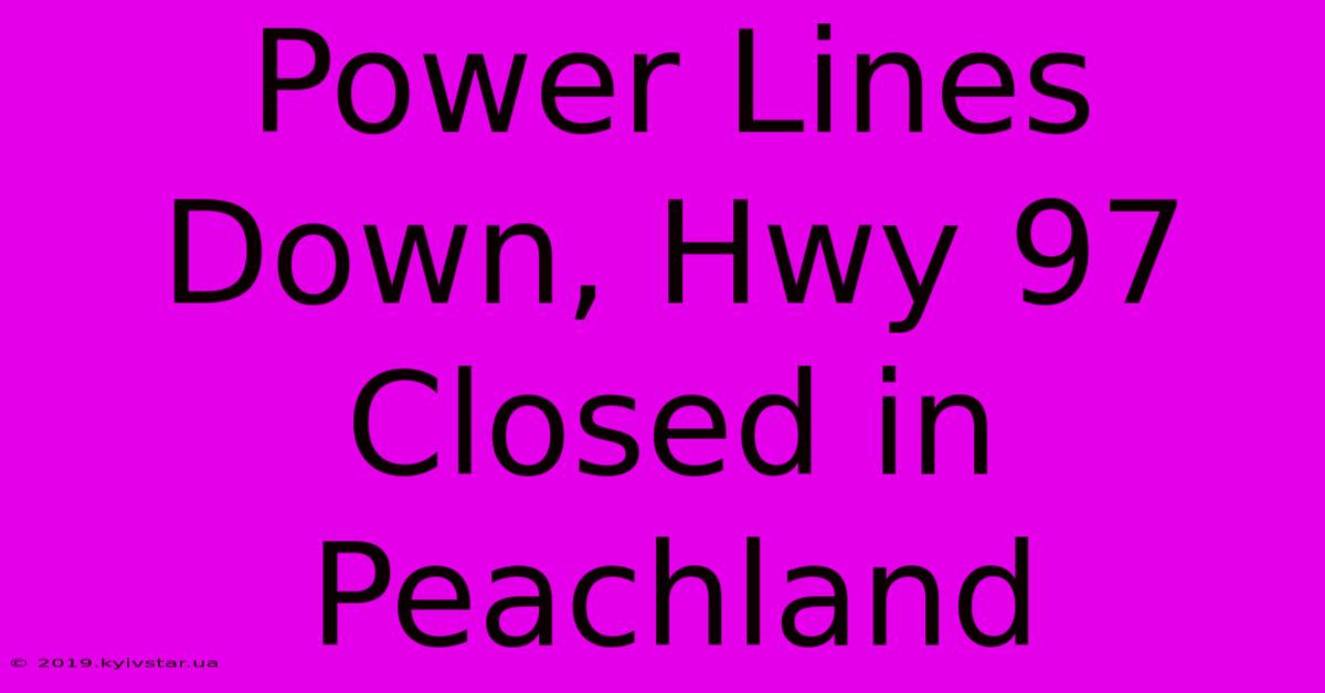 Power Lines Down, Hwy 97 Closed In Peachland 