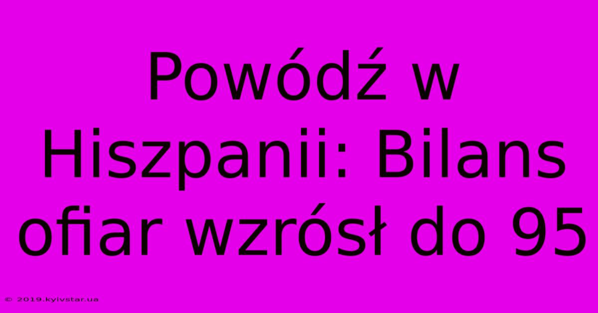 Powódź W Hiszpanii: Bilans Ofiar Wzrósł Do 95