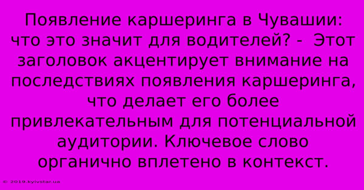 Появление Каршеринга В Чувашии: Что Это Значит Для Водителей? -  Этот Заголовок Акцентирует Внимание На Последствиях Появления Каршеринга, Что Делает Его Более Привлекательным Для Потенциальной Аудитории. Ключевое Слово  Органично Вплетено В Контекст.