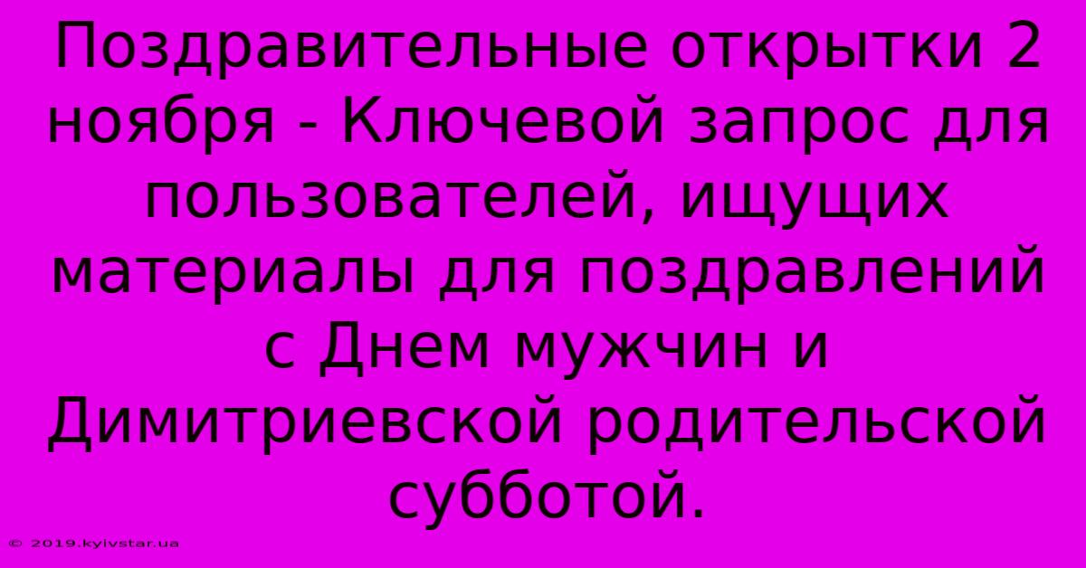 Поздравительные Открытки 2 Ноября - Ключевой Запрос Для Пользователей, Ищущих Материалы Для Поздравлений С Днем Мужчин И Димитpиeвcкoй Poдитeльcкoй Cуббoтoй.