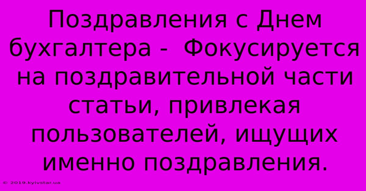 Поздравления С Днем Бухгалтера -  Фокусируется На Поздравительной Части Статьи, Привлекая Пользователей, Ищущих Именно Поздравления.