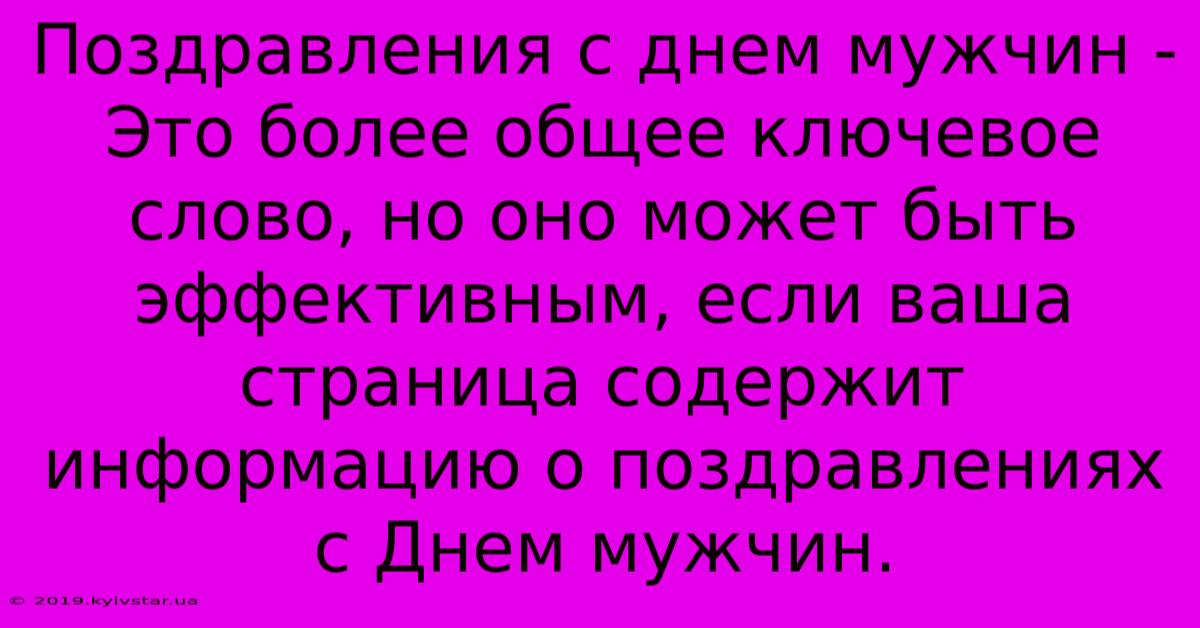 Поздравления С Днем Мужчин -  Это Более Общее Ключевое Слово, Но Оно Может Быть Эффективным, Если Ваша Страница Содержит Информацию О Поздравлениях С Днем Мужчин. 