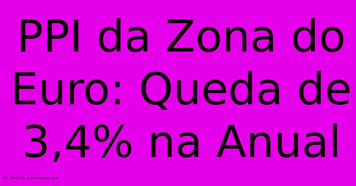 PPI Da Zona Do Euro: Queda De 3,4% Na Anual